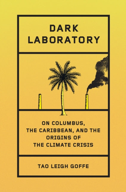 Dark Laboratory, On Columbus, the Caribbean, and the Origins of the Climate Crisis 9780241628553 Tao Leigh Goffe