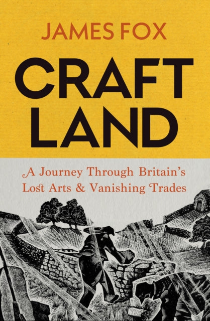 Craftland, A Journey Through Britainās Lost Arts and Vanishing Trades 9781847927866 James Fox