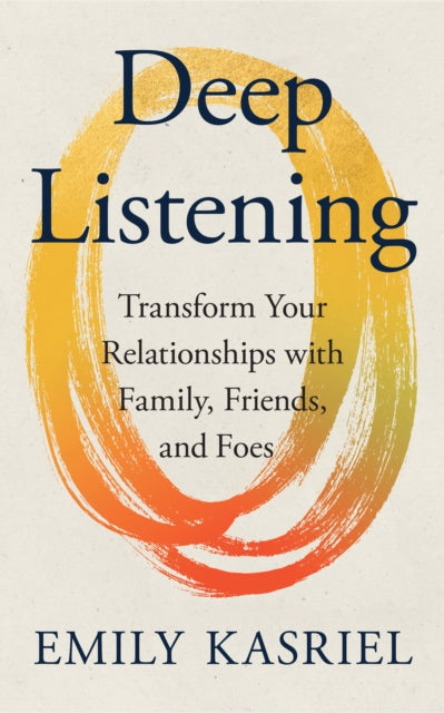 Deep Listening, Transform Your Relationships with Family, Friends and Foes 9780008653323 Emily Kasriel